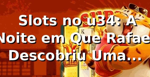 🎰 Slots no u34: A Noite em Que Rafael Descobriu Uma Plataforma de Jogos Diferente